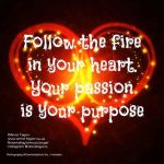 follow fire in heart…passion is your purpose